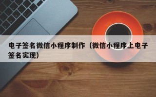 呼和浩特电子签名微信小程序制作（微信小程序上电子签名实现）