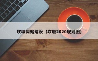 呼和浩特坎墩网站建设（坎墩2020规划图）