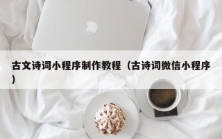 呼和浩特古文诗词小程序制作教程（古诗词微信小程序）