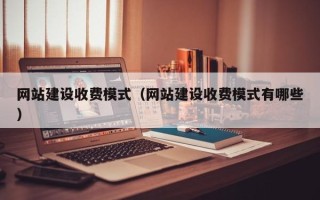 呼和浩特网站建设收费模式（网站建设收费模式有哪些）