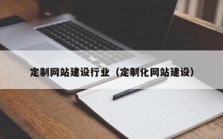 呼和浩特定制网站建设行业（定制化网站建设）