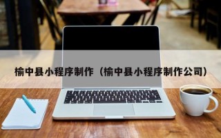 呼和浩特榆中县小程序制作（榆中县小程序制作公司）