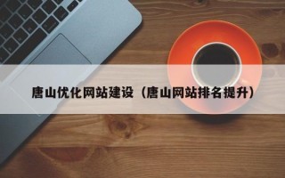 呼和浩特唐山优化网站建设（唐山网站排名提升）