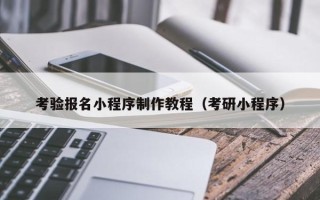 呼和浩特考验报名小程序制作教程（考研小程序）