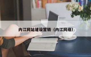 呼和浩特内江网站建设营销（内江网络）