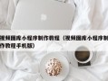 呼和浩特视频图库小程序制作教程（视频图库小程序制作教程手机版）