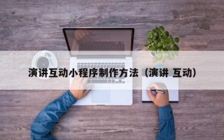 呼和浩特演讲互动小程序制作方法（演讲 互动）